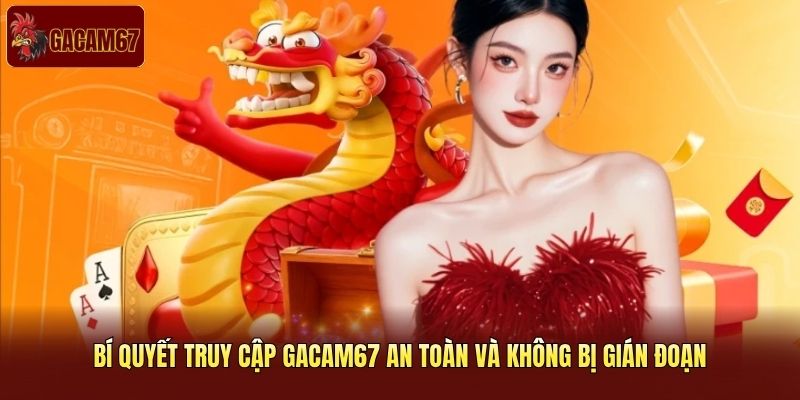 Bí quyết truy cập Gacam67 an toàn và không bị gián đoạn Bí quyết truy cập Gacam67 an toàn và không bị gián đoạn