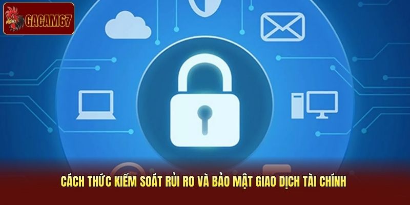 Cách thức kiểm soát rủi ro và bảo mật giao dịch tài chính Cách thức kiểm soát rủi ro và bảo mật giao dịch tài chính