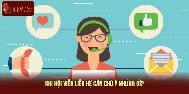 Khi hội viên liên hệ cần chú ý những gì? Khi hội viên liên hệ cần chú ý những gì?