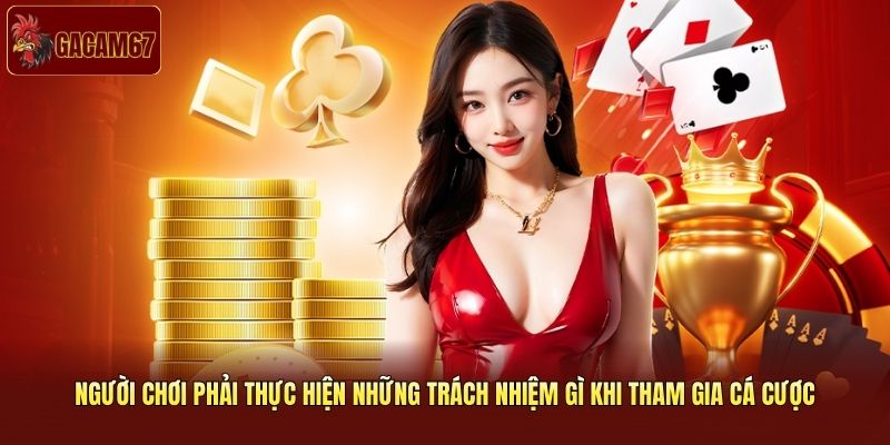 Người chơi phải thực hiện những trách nhiệm gì khi tham gia cá cược Người chơi phải thực hiện những trách nhiệm gì khi tham gia cá cược