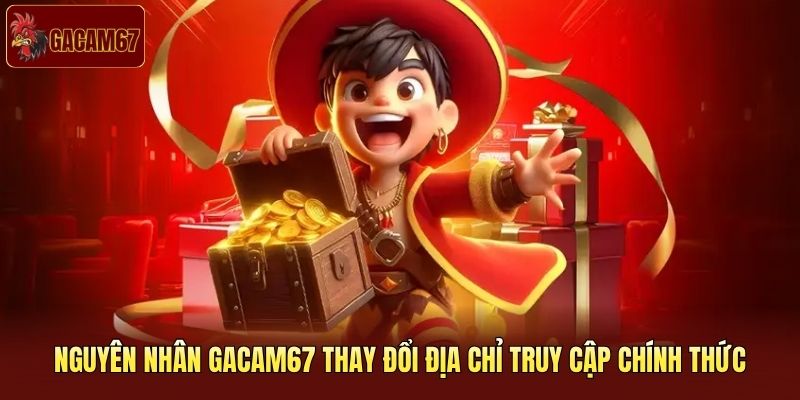 Nguyên nhân Gacam67 thay đổi địa chỉ truy cập chính thức Nguyên nhân Gacam67 thay đổi địa chỉ truy cập chính thức