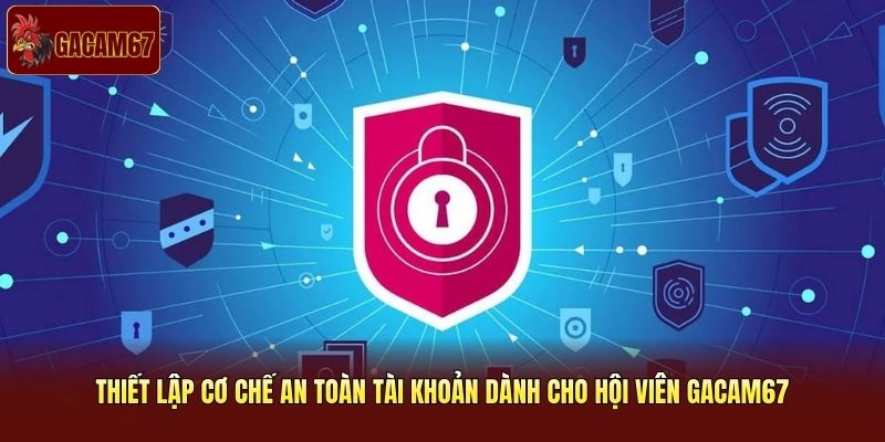 Thiết lập cơ chế an toàn tài khoản dành cho hội viên Gacam67 Thiết lập cơ chế an toàn tài khoản dành cho hội viên Gacam67